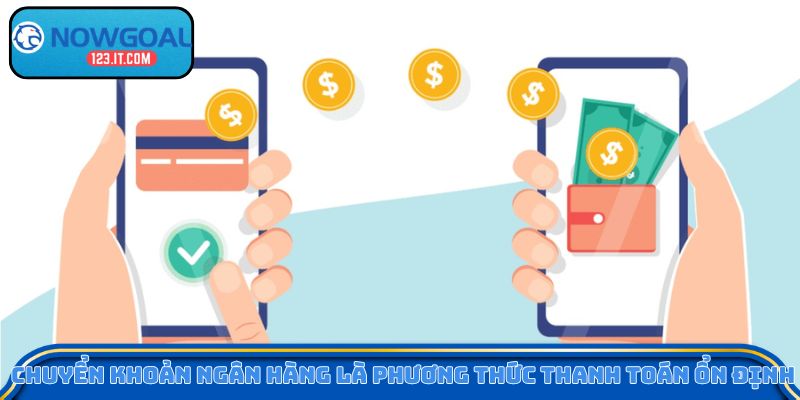 Chuyển khoản ngân hàng là phương thức thanh toán ổn định 