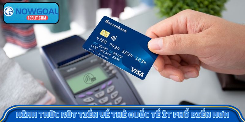 Hình thức rút tiền về thẻ quốc tế ít phổ biến hơn