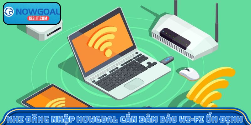 Khi đăng nhập Nowgoal cần đảm bảo Wi-Fi ổn định 