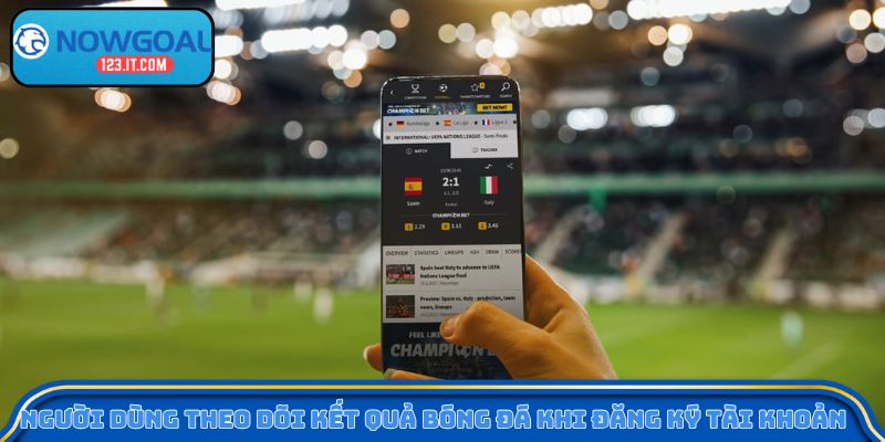 Người dùng theo dõi kết quả bóng đá khi đăng ký tài khoản 