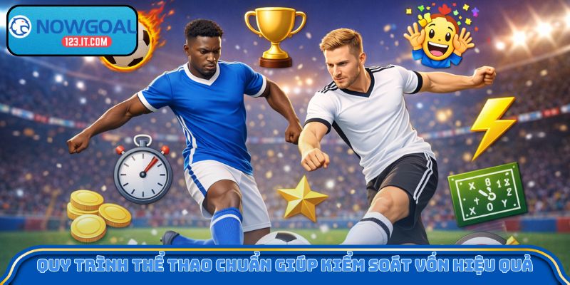 Quy trình thể thao chuẩn giúp kiểm soát vốn hiệu quả