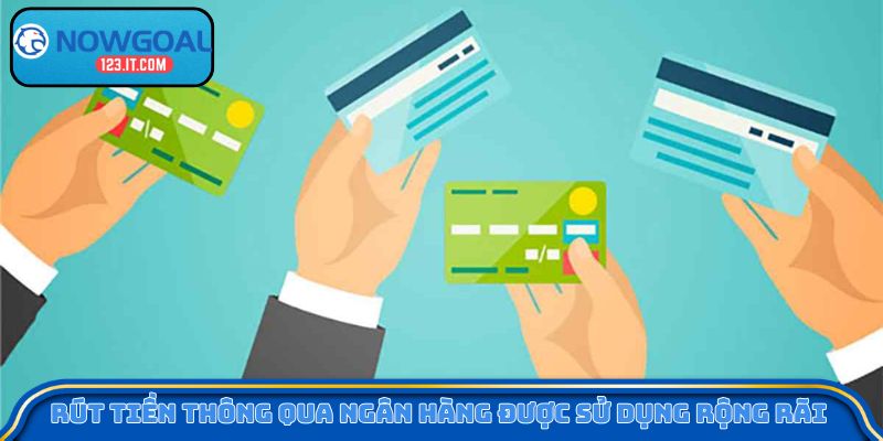 Rút tiền thông qua ngân hàng được sử dụng rộng rãi 