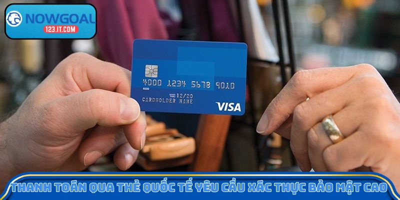 Thanh toán qua thẻ quốc tế yêu cầu xác thực bảo mật cao 
